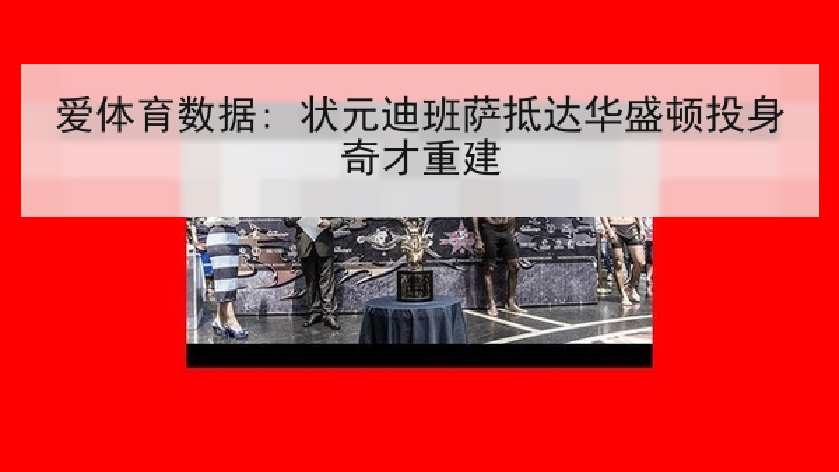 爱体育数据: 状元迪班萨抵达华盛顿投身奇才重建