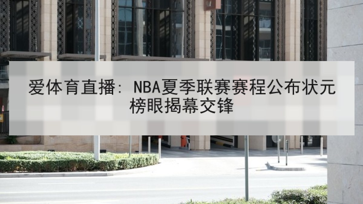 爱体育直播: NBA夏季联赛赛程公布状元榜眼揭幕交锋