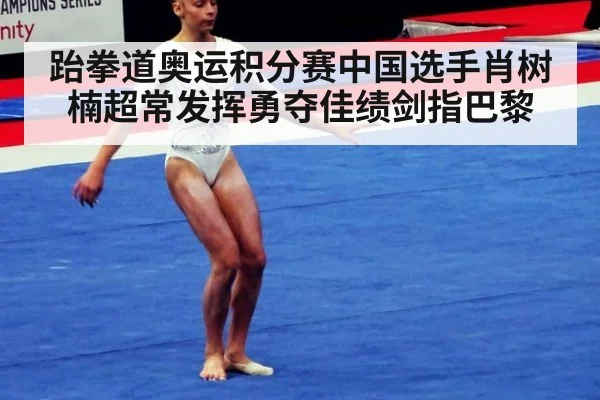 跆拳道奥运积分赛中国选手肖树楠超常发挥勇夺佳绩剑指巴黎