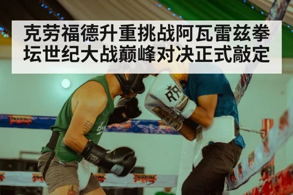 克劳福德升重挑战阿瓦雷兹拳坛世纪大战巅峰对决正式敲定
