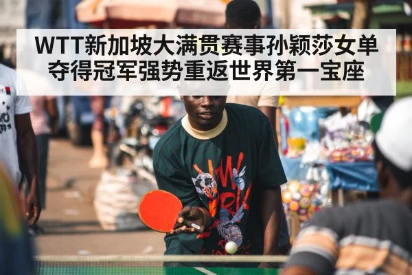 WTT新加坡大满贯赛事孙颖莎女单夺得冠军强势重返世界第一宝座