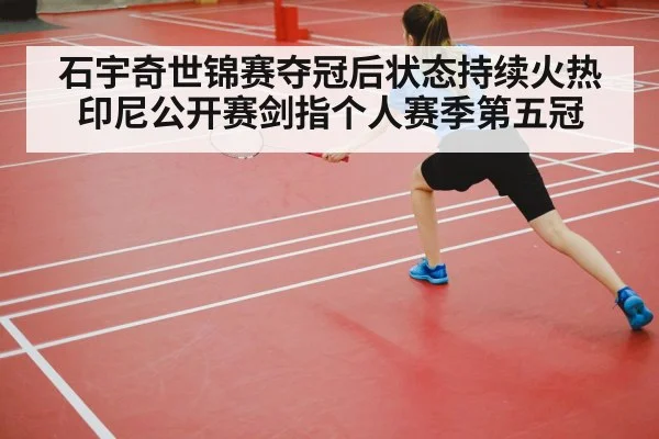 石宇奇世锦赛夺冠后状态持续火热 印尼公开赛剑指个人赛季第五冠